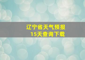 辽宁省天气预报15天查询下载