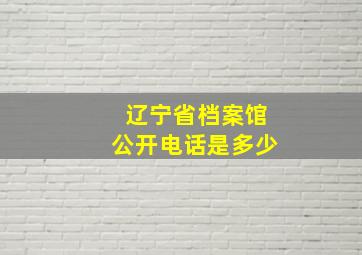 辽宁省档案馆公开电话是多少