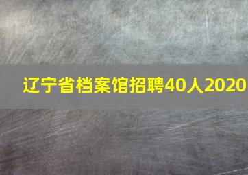 辽宁省档案馆招聘40人2020