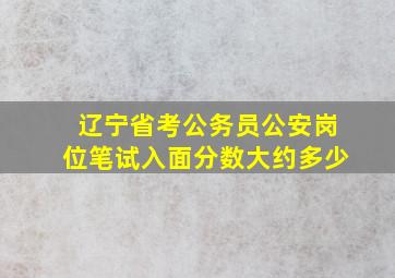 辽宁省考公务员公安岗位笔试入面分数大约多少