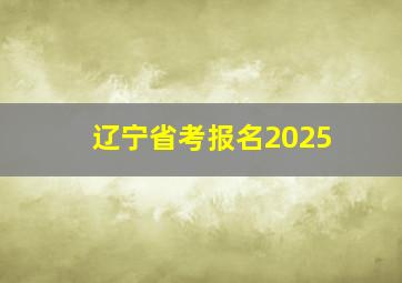 辽宁省考报名2025