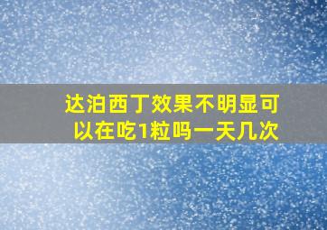 达泊西丁效果不明显可以在吃1粒吗一天几次