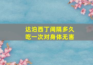 达泊西丁间隔多久吃一次对身体无害