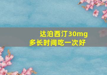 达泊西汀30mg多长时间吃一次好