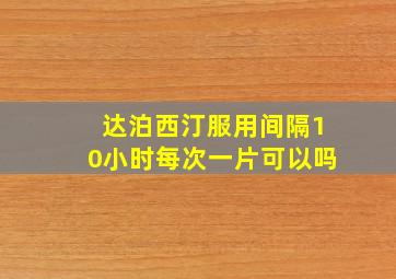 达泊西汀服用间隔10小时每次一片可以吗