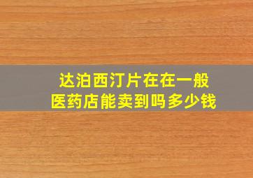 达泊西汀片在在一般医药店能卖到吗多少钱