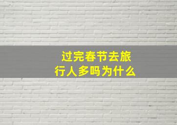 过完春节去旅行人多吗为什么