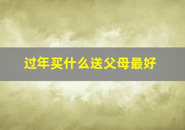 过年买什么送父母最好