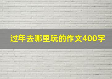 过年去哪里玩的作文400字