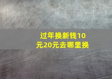 过年换新钱10元20元去哪里换