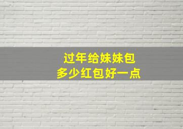 过年给妹妹包多少红包好一点