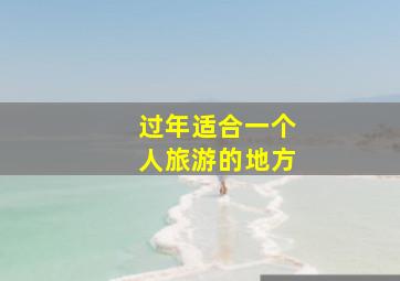 过年适合一个人旅游的地方