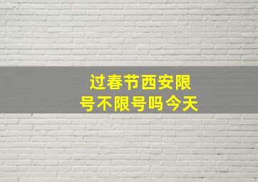 过春节西安限号不限号吗今天