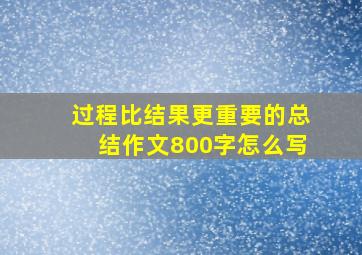 过程比结果更重要的总结作文800字怎么写