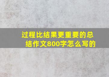 过程比结果更重要的总结作文800字怎么写的