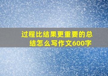 过程比结果更重要的总结怎么写作文600字