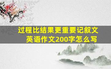 过程比结果更重要记叙文英语作文200字怎么写