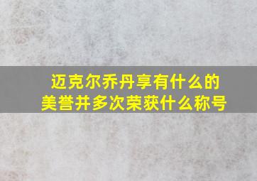 迈克尔乔丹享有什么的美誉并多次荣获什么称号