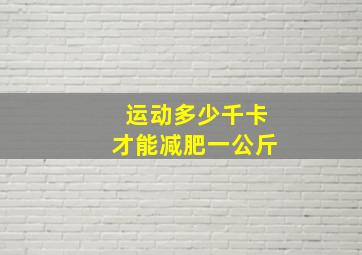 运动多少千卡才能减肥一公斤