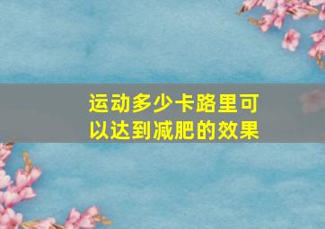 运动多少卡路里可以达到减肥的效果