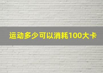 运动多少可以消耗100大卡