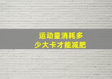 运动量消耗多少大卡才能减肥