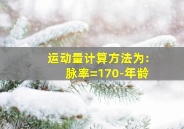 运动量计算方法为:脉率=170-年龄