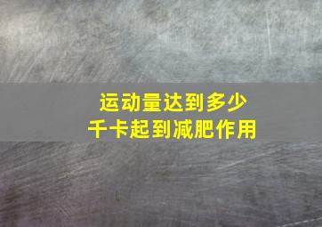 运动量达到多少千卡起到减肥作用