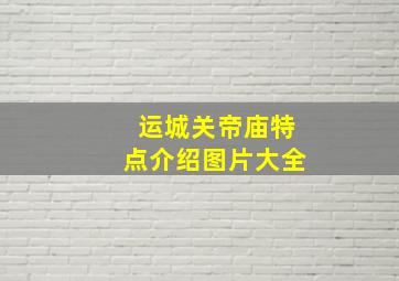 运城关帝庙特点介绍图片大全