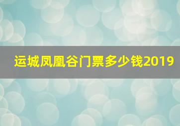 运城凤凰谷门票多少钱2019