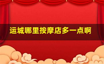 运城哪里按摩店多一点啊