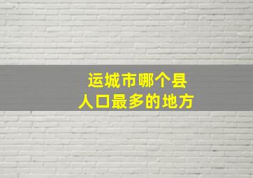 运城市哪个县人口最多的地方