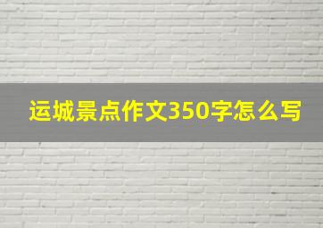 运城景点作文350字怎么写