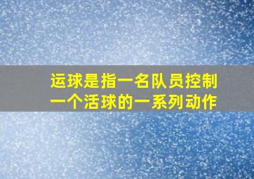 运球是指一名队员控制一个活球的一系列动作