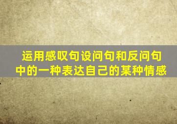 运用感叹句设问句和反问句中的一种表达自己的某种情感