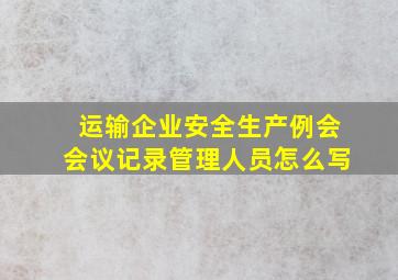 运输企业安全生产例会会议记录管理人员怎么写