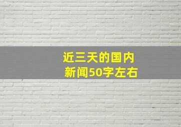 近三天的国内新闻50字左右