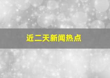 近二天新闻热点