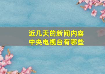 近几天的新闻内容中央电视台有哪些