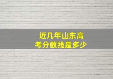 近几年山东高考分数线是多少