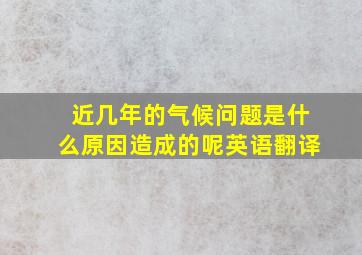 近几年的气候问题是什么原因造成的呢英语翻译