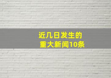 近几日发生的重大新闻10条