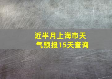 近半月上海市天气预报15天查询