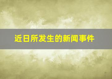 近日所发生的新闻事件