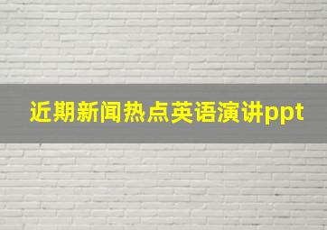 近期新闻热点英语演讲ppt