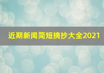 近期新闻简短摘抄大全2021