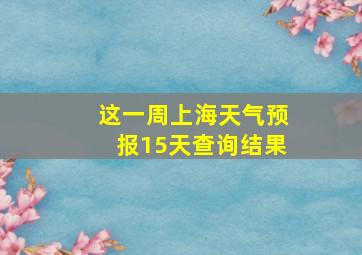 这一周上海天气预报15天查询结果