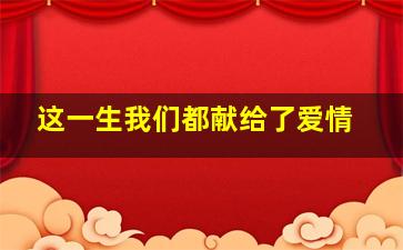 这一生我们都献给了爱情