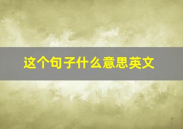 这个句子什么意思英文