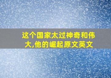 这个国家太过神奇和伟大,他的崛起原文英文